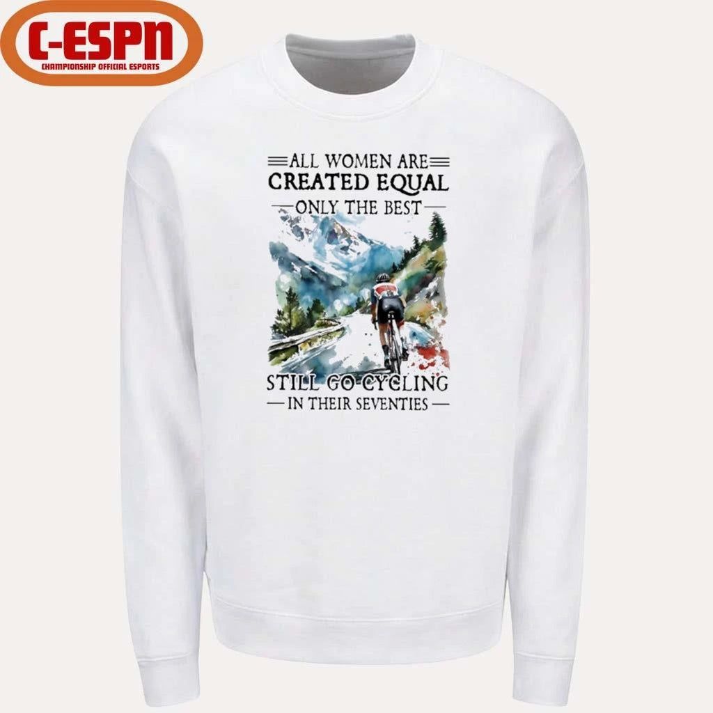 Official All Women Are Created Equal Only The Best Still Go Cycling In Their Seventies Shirt