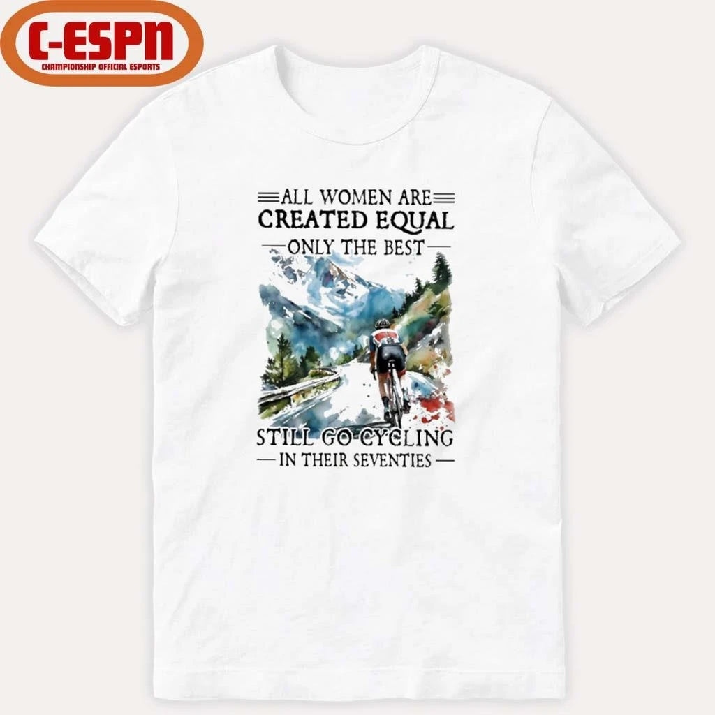 Official All Women Are Created Equal Only The Best Still Go Cycling In Their Seventies Shirt