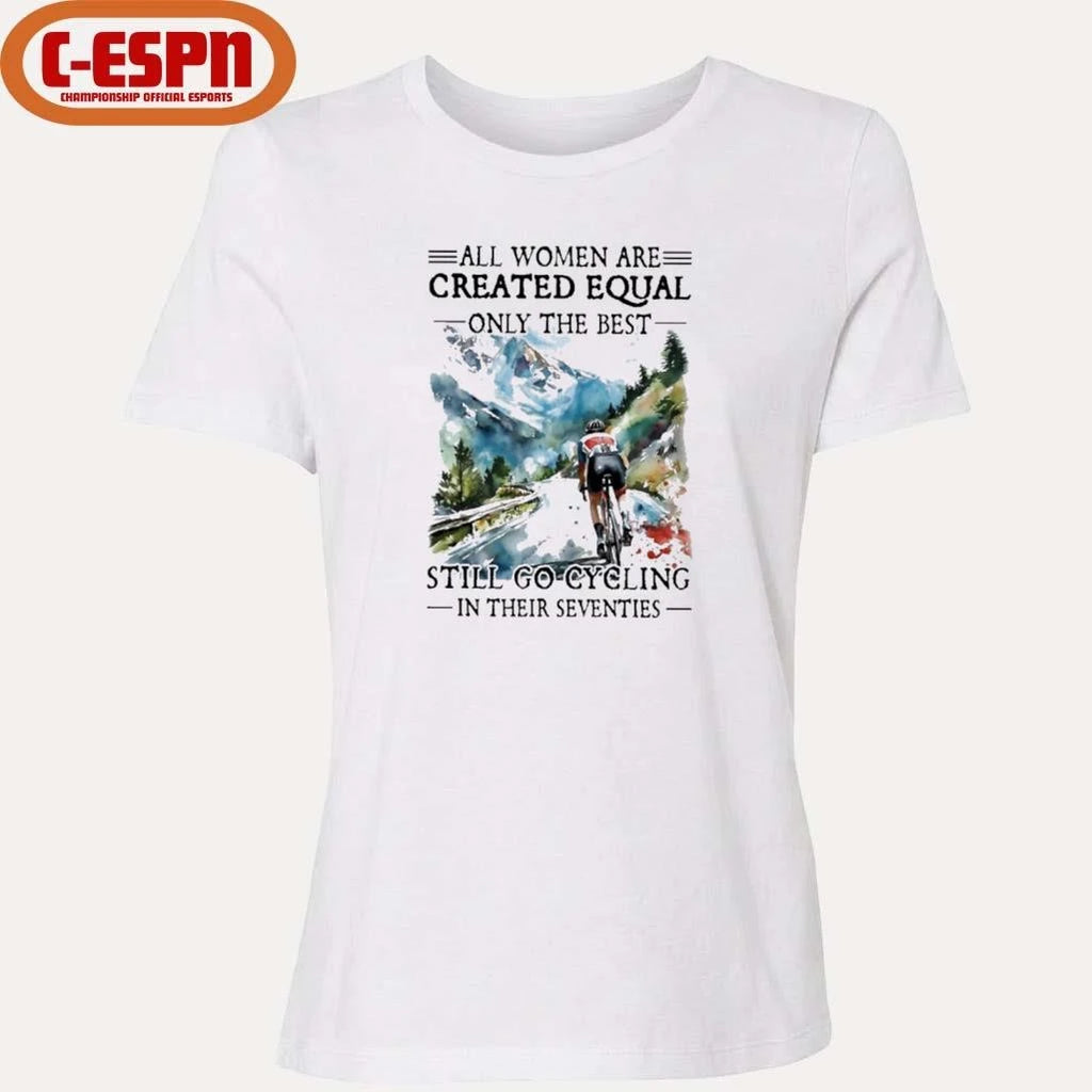 Official All Women Are Created Equal Only The Best Still Go Cycling In Their Seventies Shirt