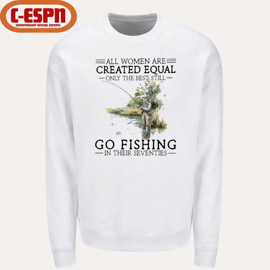Official All Women Are Created Equal Only The Best Still Go Fishing In Their Seventies Shirt