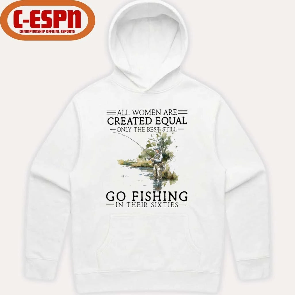 Official All Women Are Created Equal Only The Best Still Go Fishing In Their Sixties Shirt