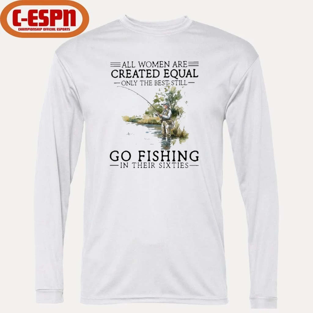 Official All Women Are Created Equal Only The Best Still Go Fishing In Their Sixties Shirt