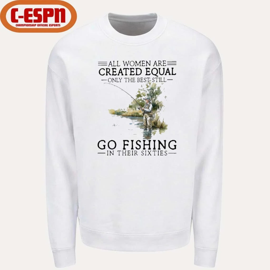 Official All Women Are Created Equal Only The Best Still Go Fishing In Their Sixties Shirt