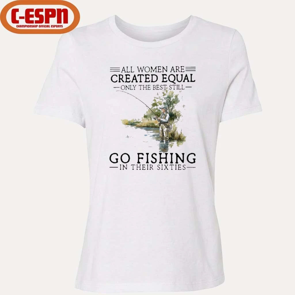 Official All Women Are Created Equal Only The Best Still Go Fishing In Their Sixties Shirt
