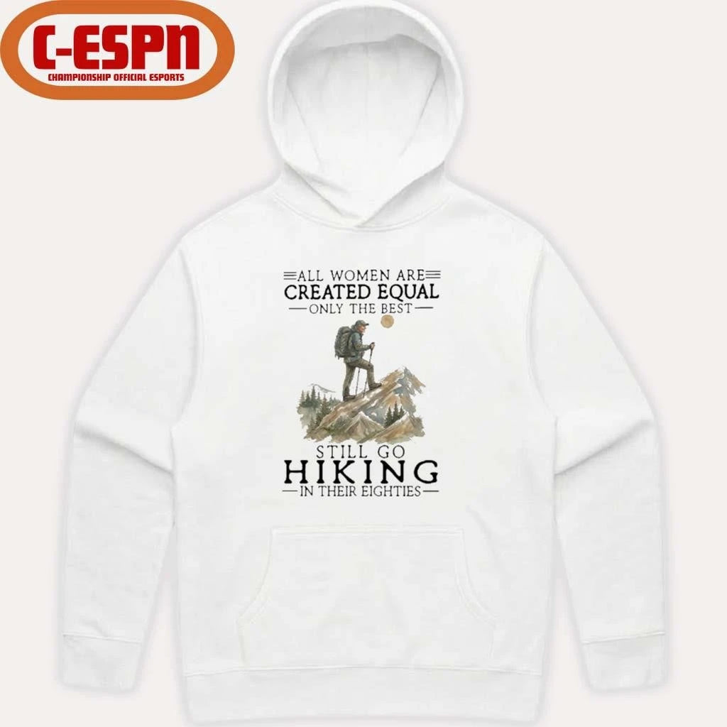 Official All Women Are Created Equal Only The Best Still Go Hiking In Their Eighties Shirt