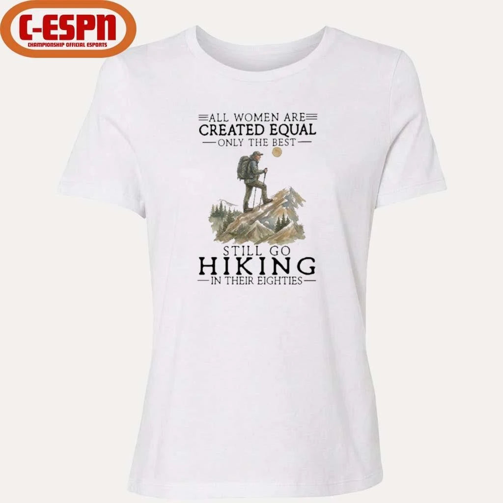 Official All Women Are Created Equal Only The Best Still Go Hiking In Their Eighties Shirt