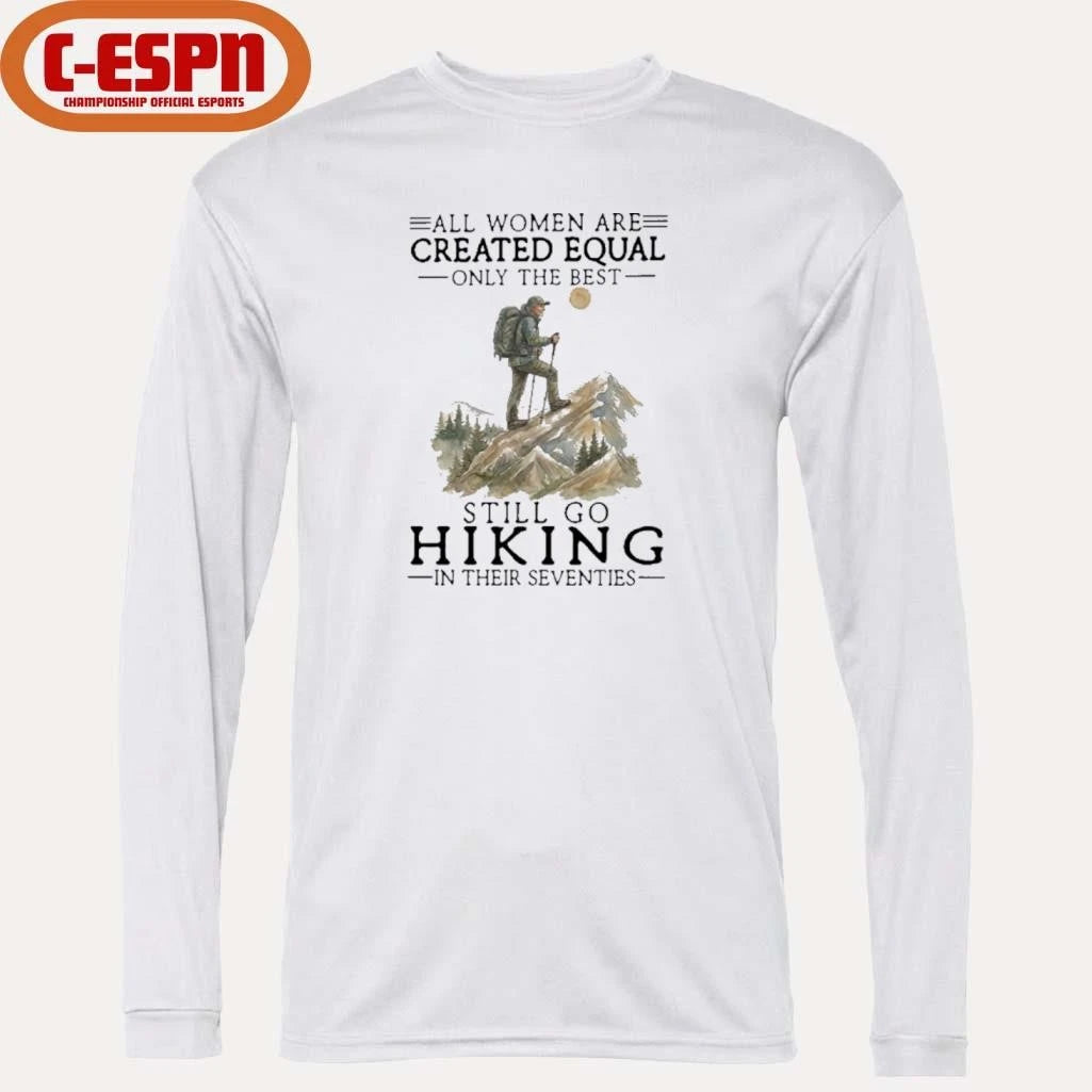 Official All Women Are Created Equal Only The Best Still Go Hiking In Their Seventies Shirt