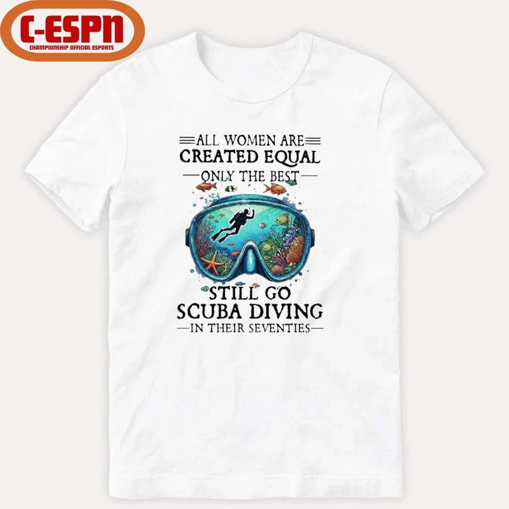 Official All Women Are Created Equal Only The Best Still Go Scuba Diving In Their Seventies Shirt