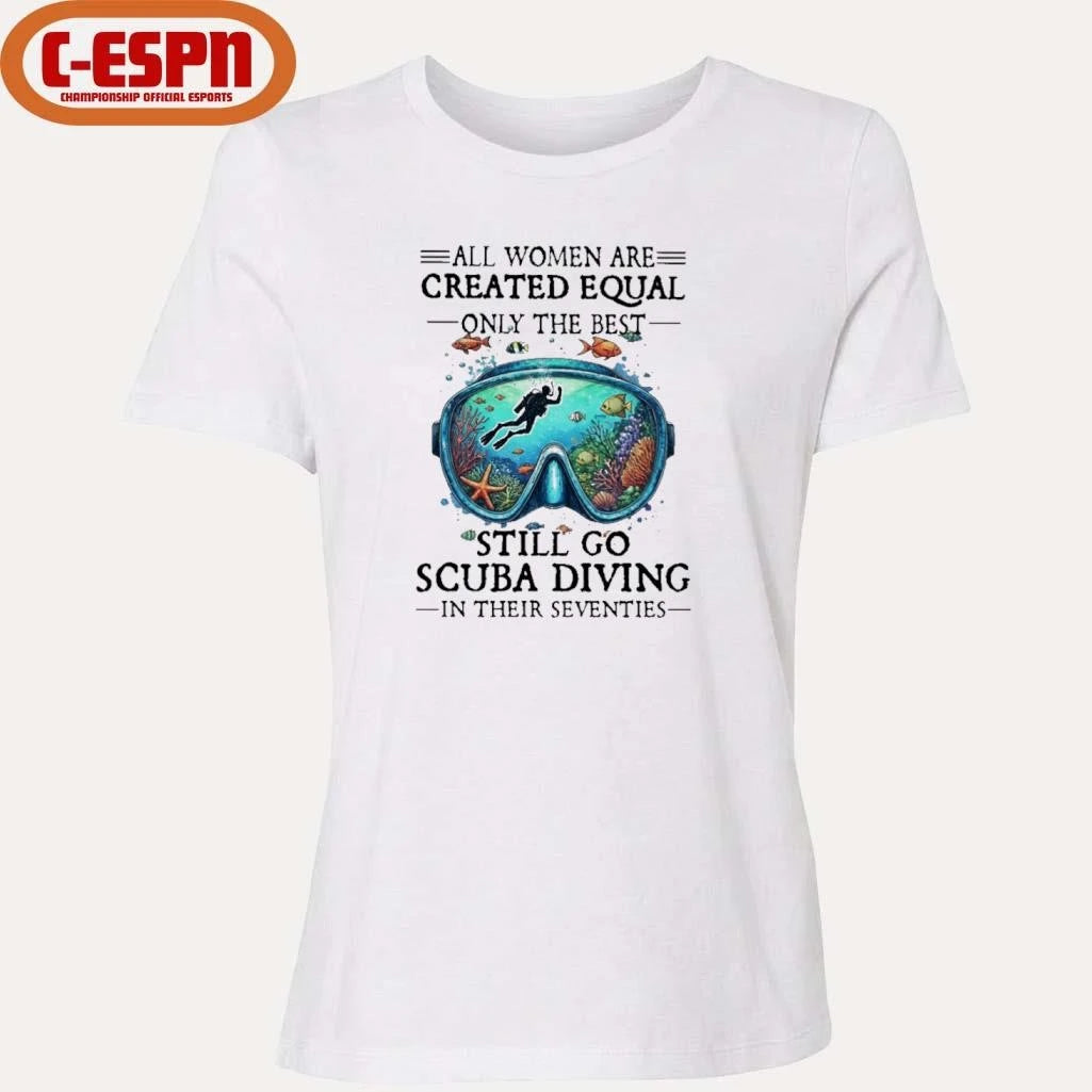 Official All Women Are Created Equal Only The Best Still Go Scuba Diving In Their Seventies Shirt