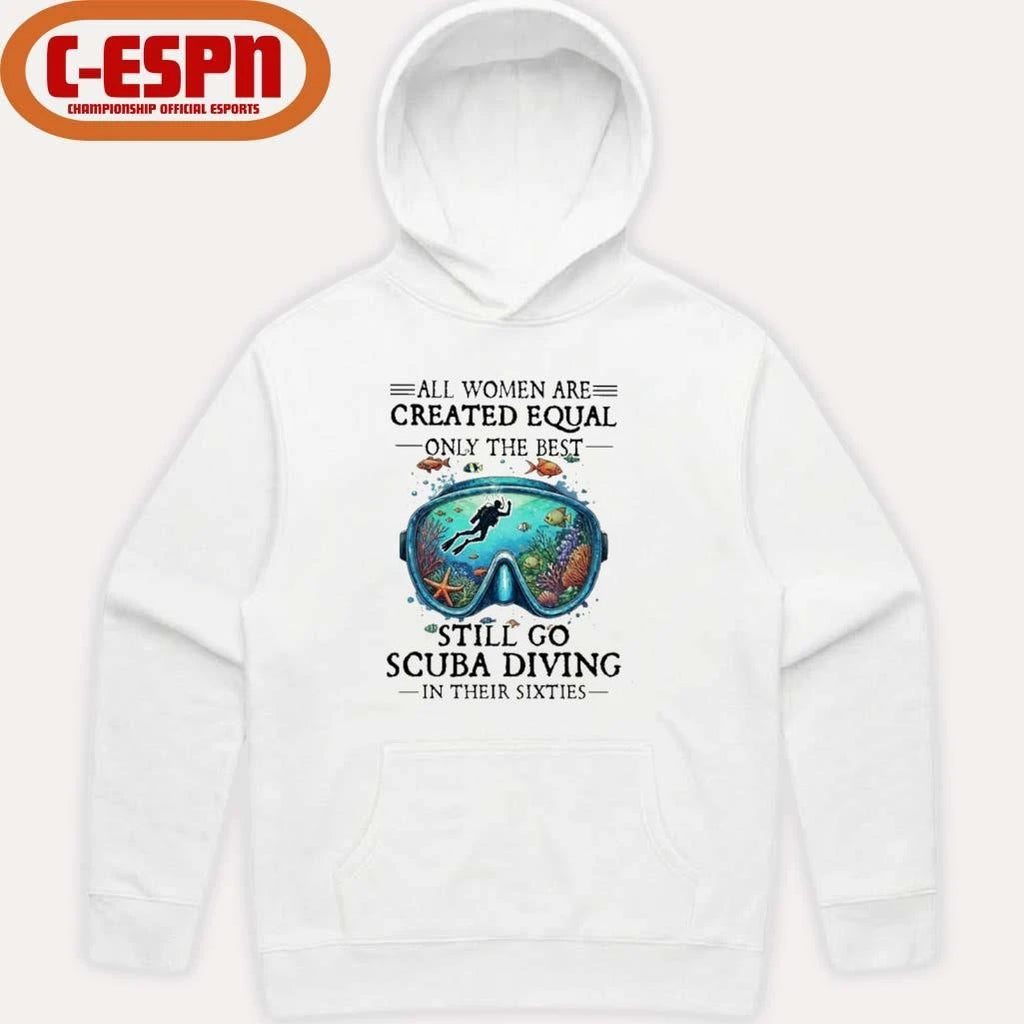 Official All Women Are Created Equal Only The Best Still Go Scuba Diving In Their Sixties Shirt