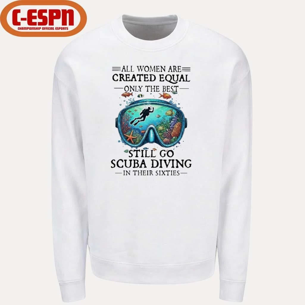 Official All Women Are Created Equal Only The Best Still Go Scuba Diving In Their Sixties Shirt