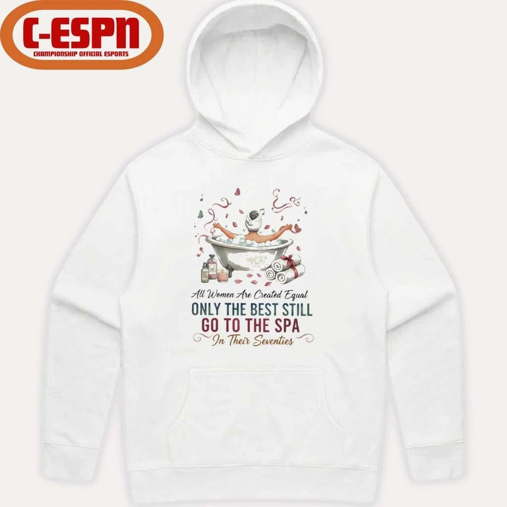 Official All Women Are Created Equal Only The Best Still Go To The Spa In Their Seventies Shirt