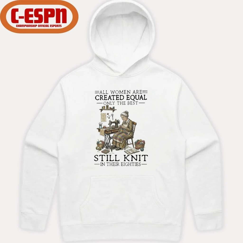 Official All Women Are Created Equal Only The Best Still Knit In Their Eighties Shirt