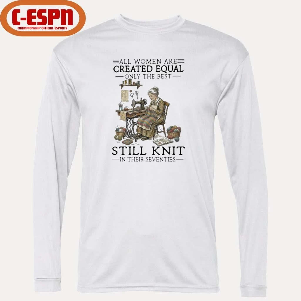 Official All Women Are Created Equal Only The Best Still Knit In Their Seventies Shirt