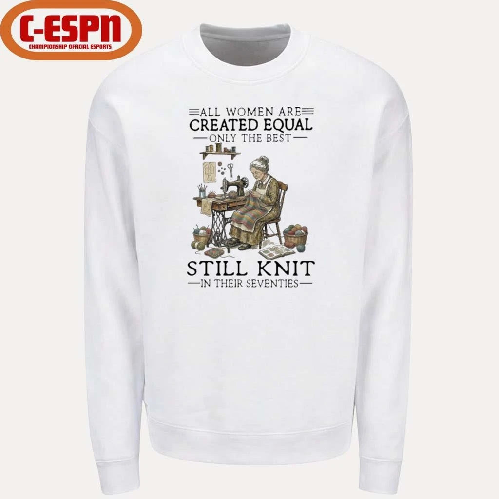 Official All Women Are Created Equal Only The Best Still Knit In Their Seventies Shirt