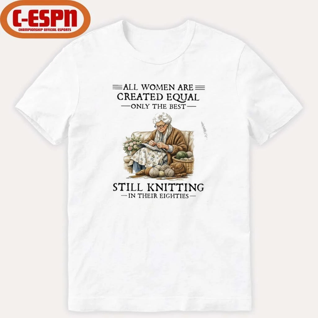 Official All Women Are Created Equal Only The Best Still Knitting In Their Eighties Shirt