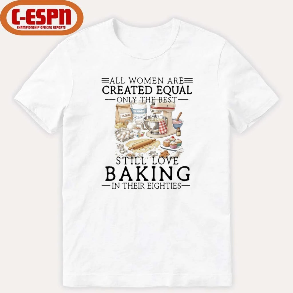 Official All Women Are Created Equal Only The Best Still Love Baking In Their Seventies Shirt