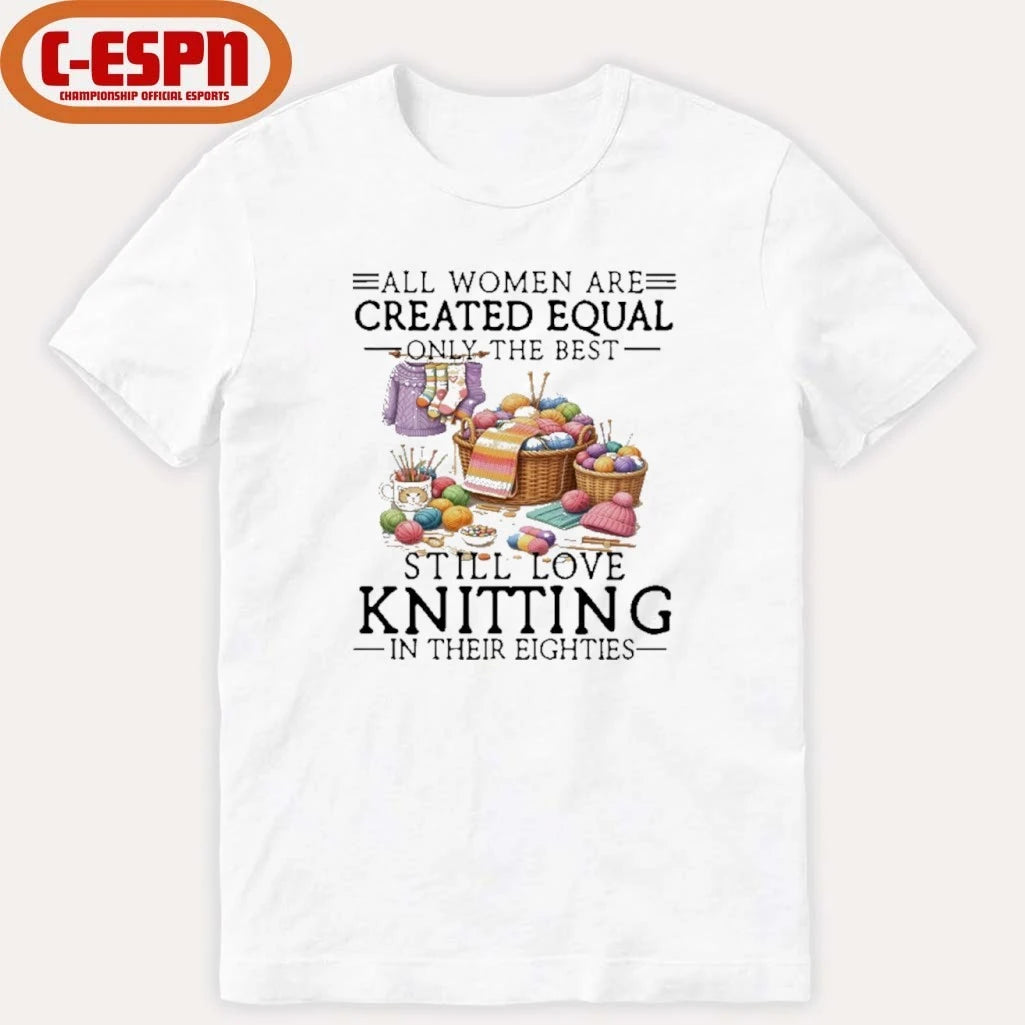 Official All Women Are Created Equal Only The Best Still Love Knitting In Their Eighties Shirt