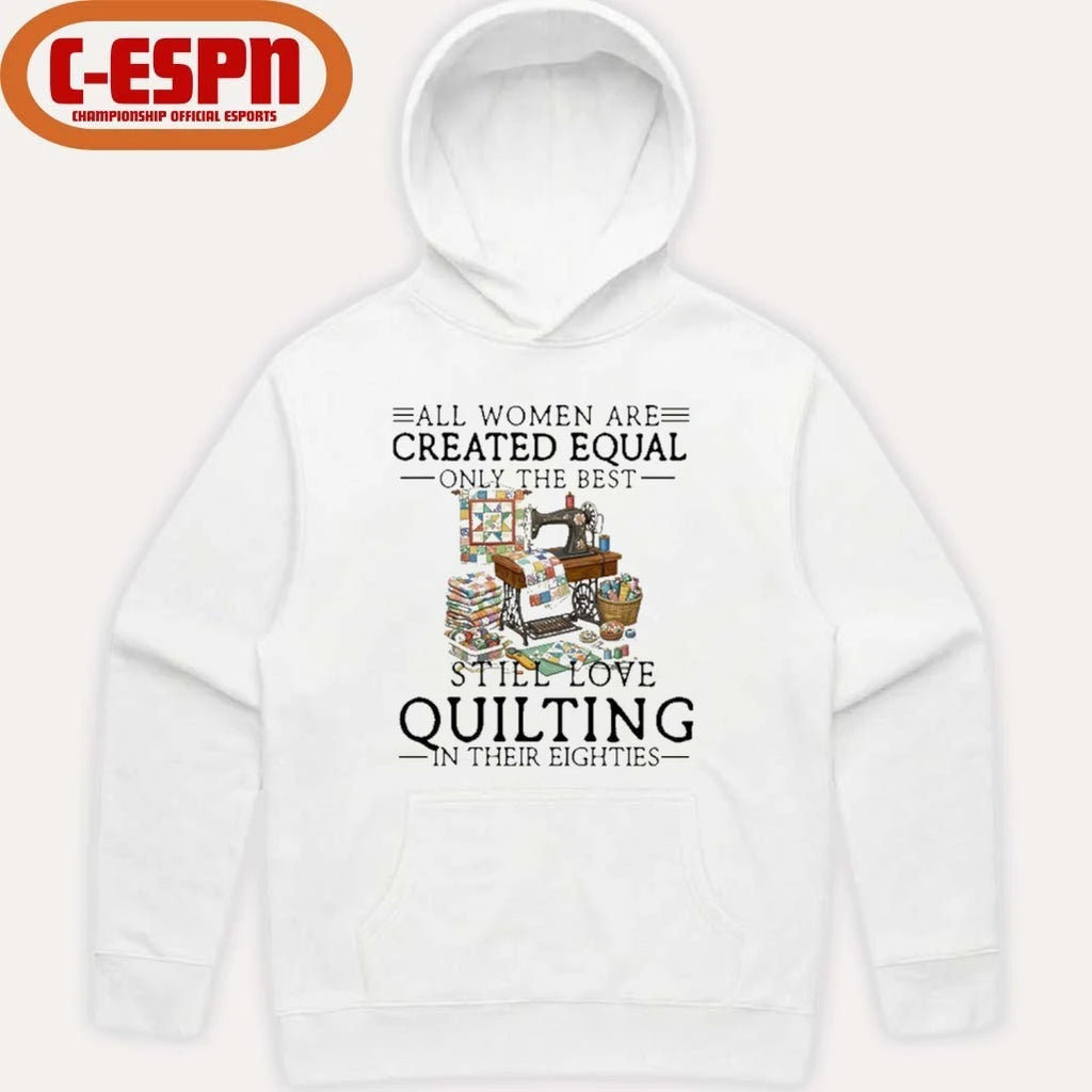 Official All Women Are Created Equal Only The Best Still Love Quilting In Their Eighties Shirt