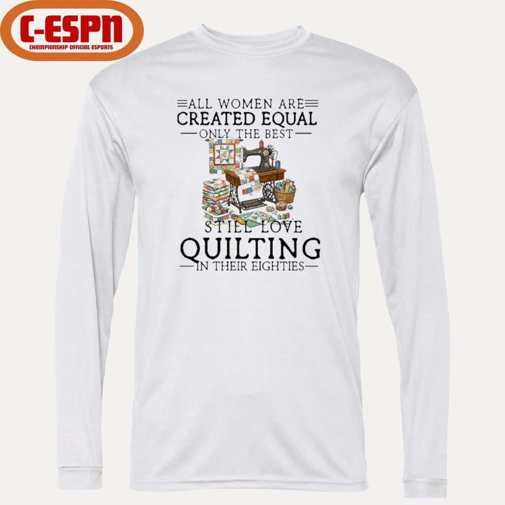 Official All Women Are Created Equal Only The Best Still Love Quilting In Their Eighties Shirt