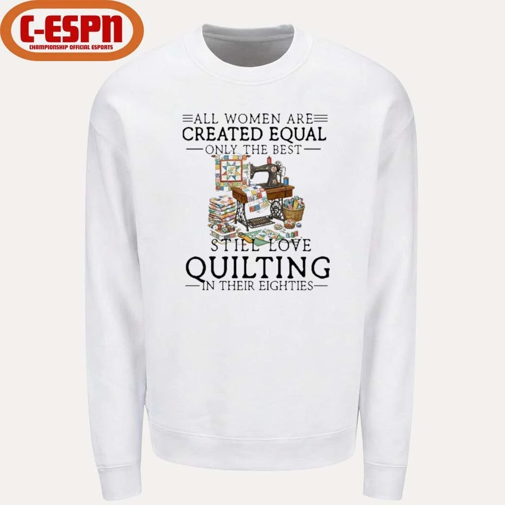Official All Women Are Created Equal Only The Best Still Love Quilting In Their Eighties Shirt