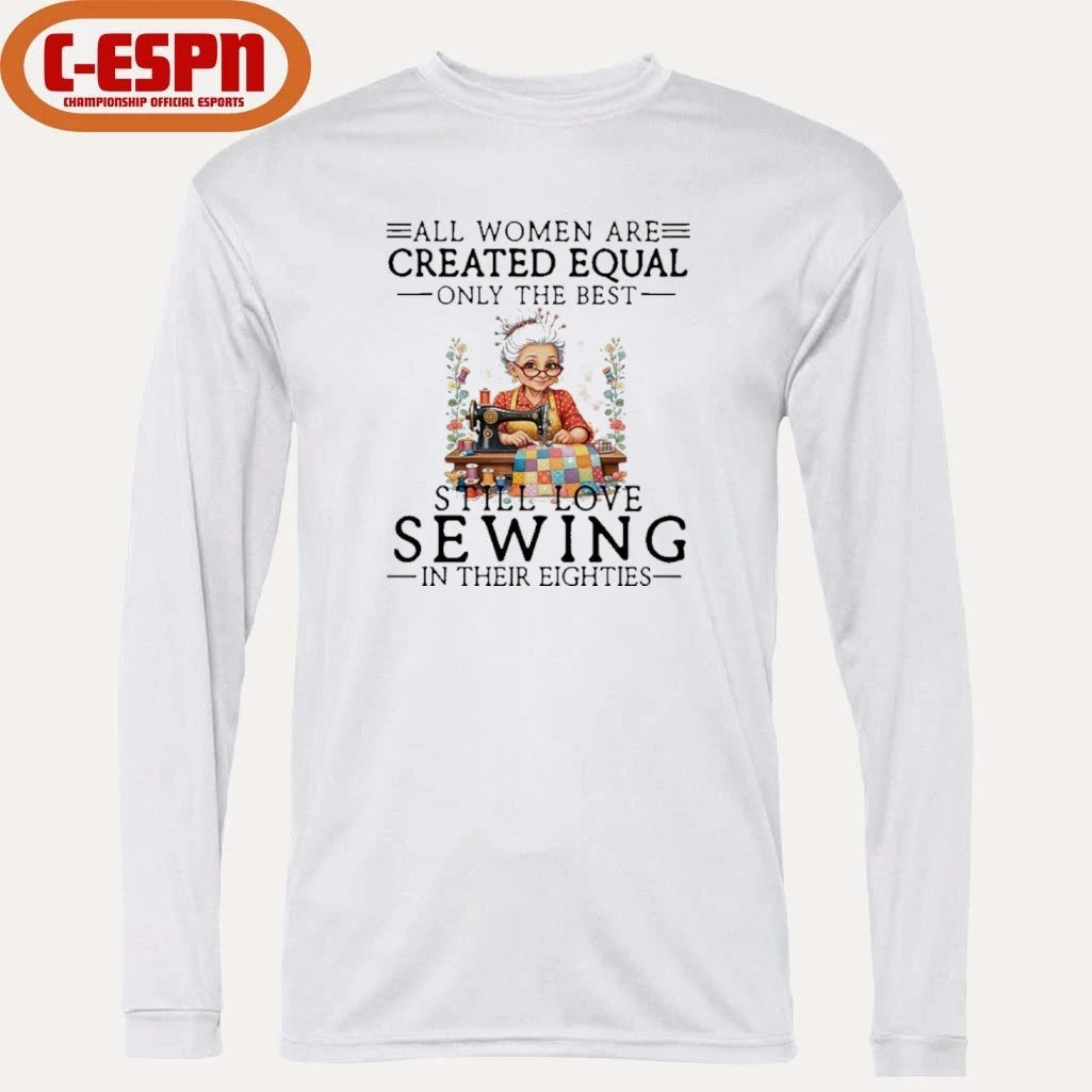 Official All Women Are Created Equal Only The Best Still Love Sewing In Their Eighties Shirt