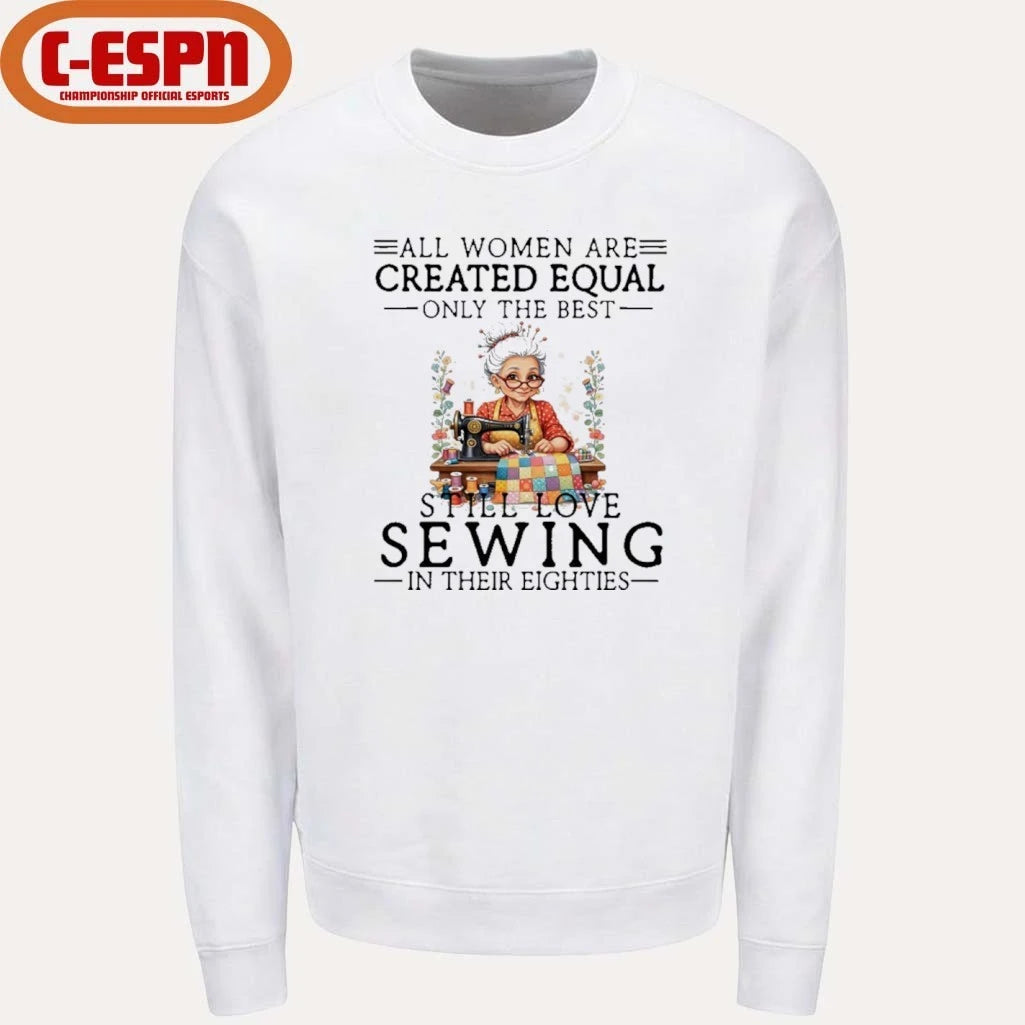 Official All Women Are Created Equal Only The Best Still Love Sewing In Their Eighties Shirt