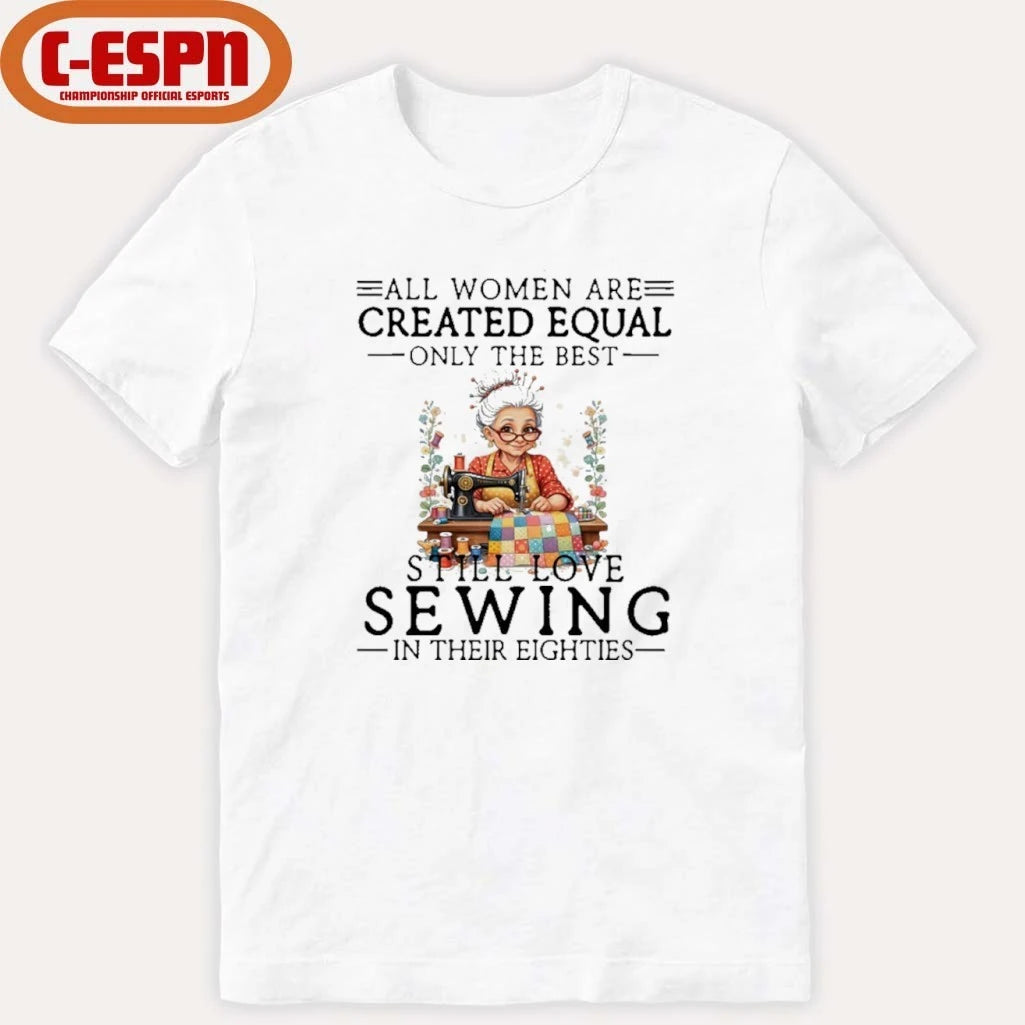 Official All Women Are Created Equal Only The Best Still Love Sewing In Their Eighties Shirt