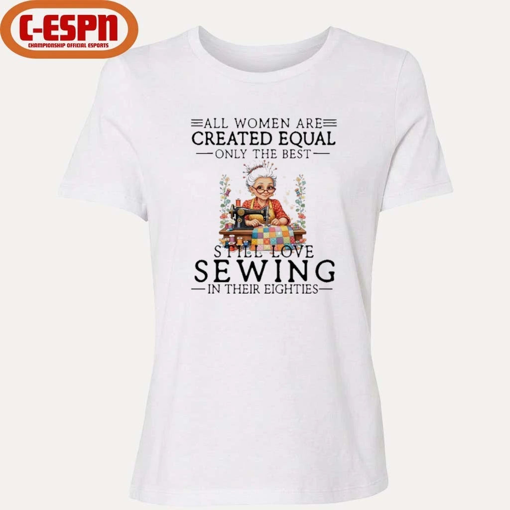 Official All Women Are Created Equal Only The Best Still Love Sewing In Their Eighties Shirt