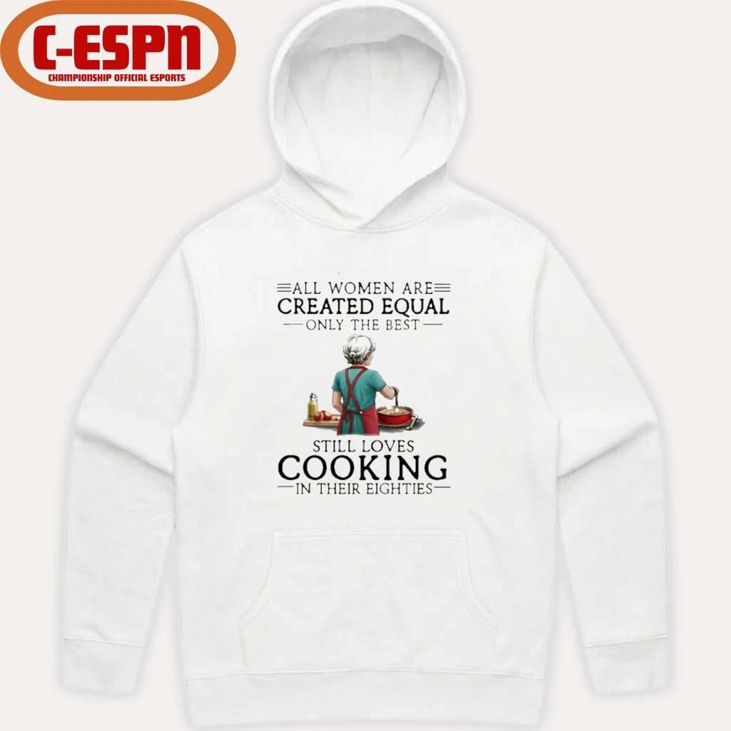 Official All Women Are Created Equal Only The Best Still Loves Cooking In Their Eighties Shirt