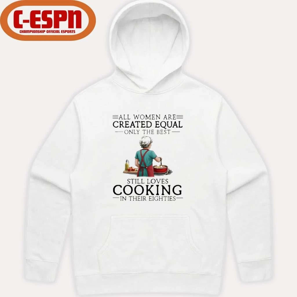 Official All Women Are Created Equal Only The Best Still Loves Cooking In Their Eighties Shirt