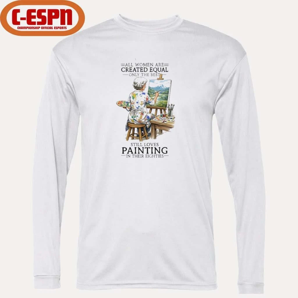 Official All Women Are Created Equal Only The Best Still Loves Painting In Their Eighties Shirt