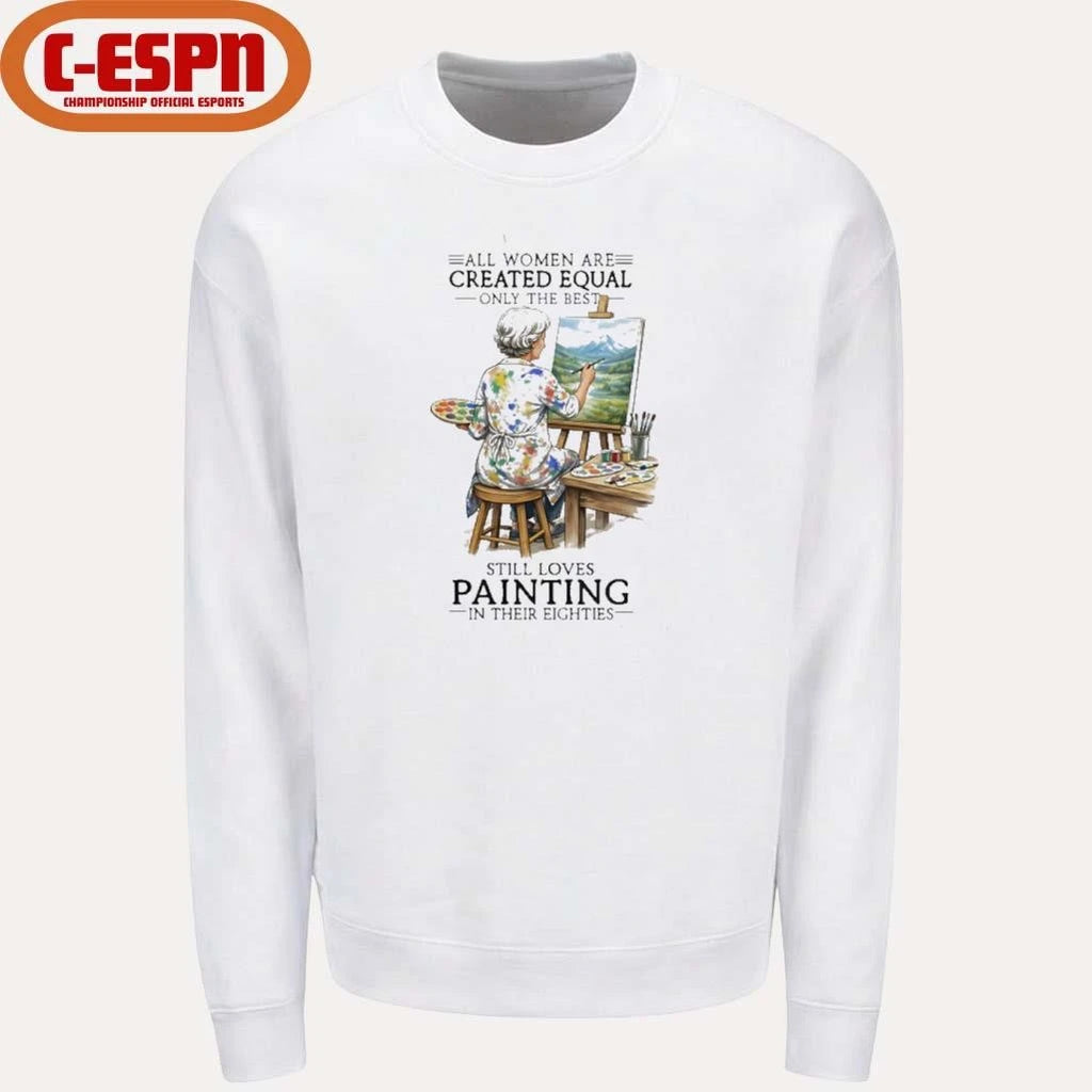 Official All Women Are Created Equal Only The Best Still Loves Painting In Their Eighties Shirt