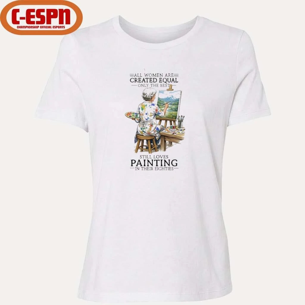 Official All Women Are Created Equal Only The Best Still Loves Painting In Their Eighties Shirt