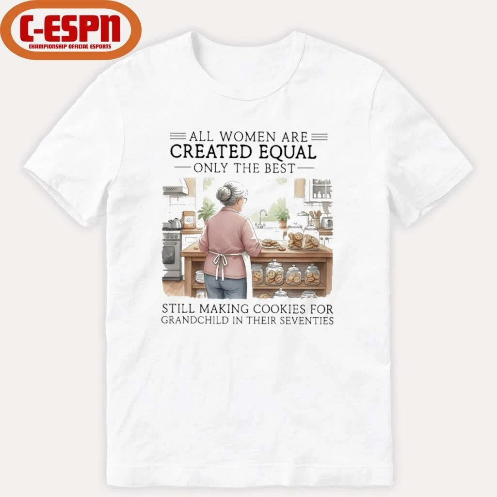 Official All Women Are Created Equal Only The Best Still Making Cookies For Grandchild In Their Seventies Shirt