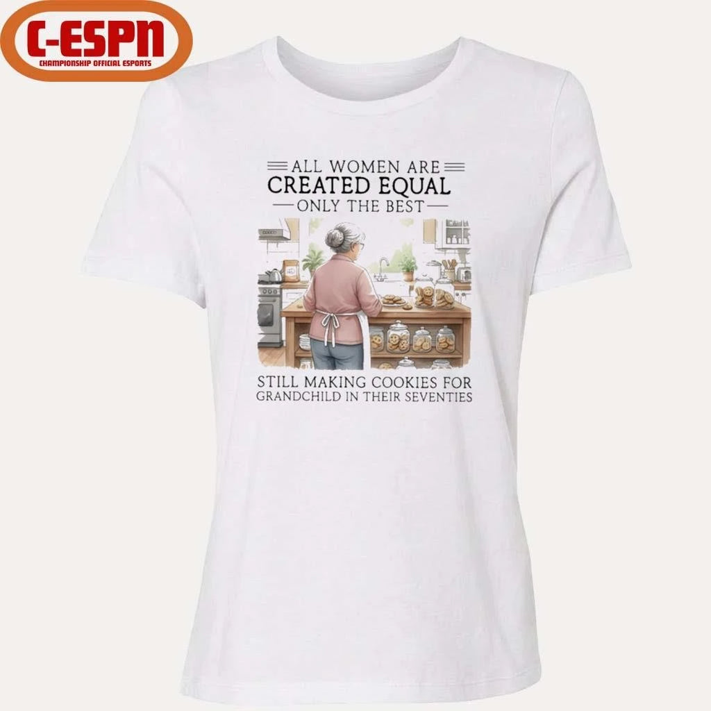 Official All Women Are Created Equal Only The Best Still Making Cookies For Grandchild In Their Seventies Shirt