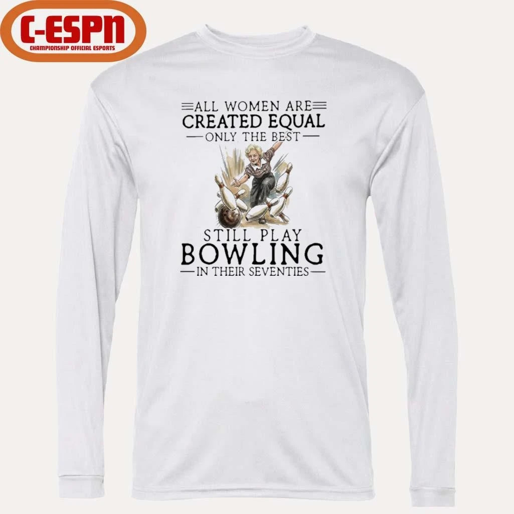 Official All Women Are Created Equal Only The Best Still Play Bowling In Their Seventies Shirt