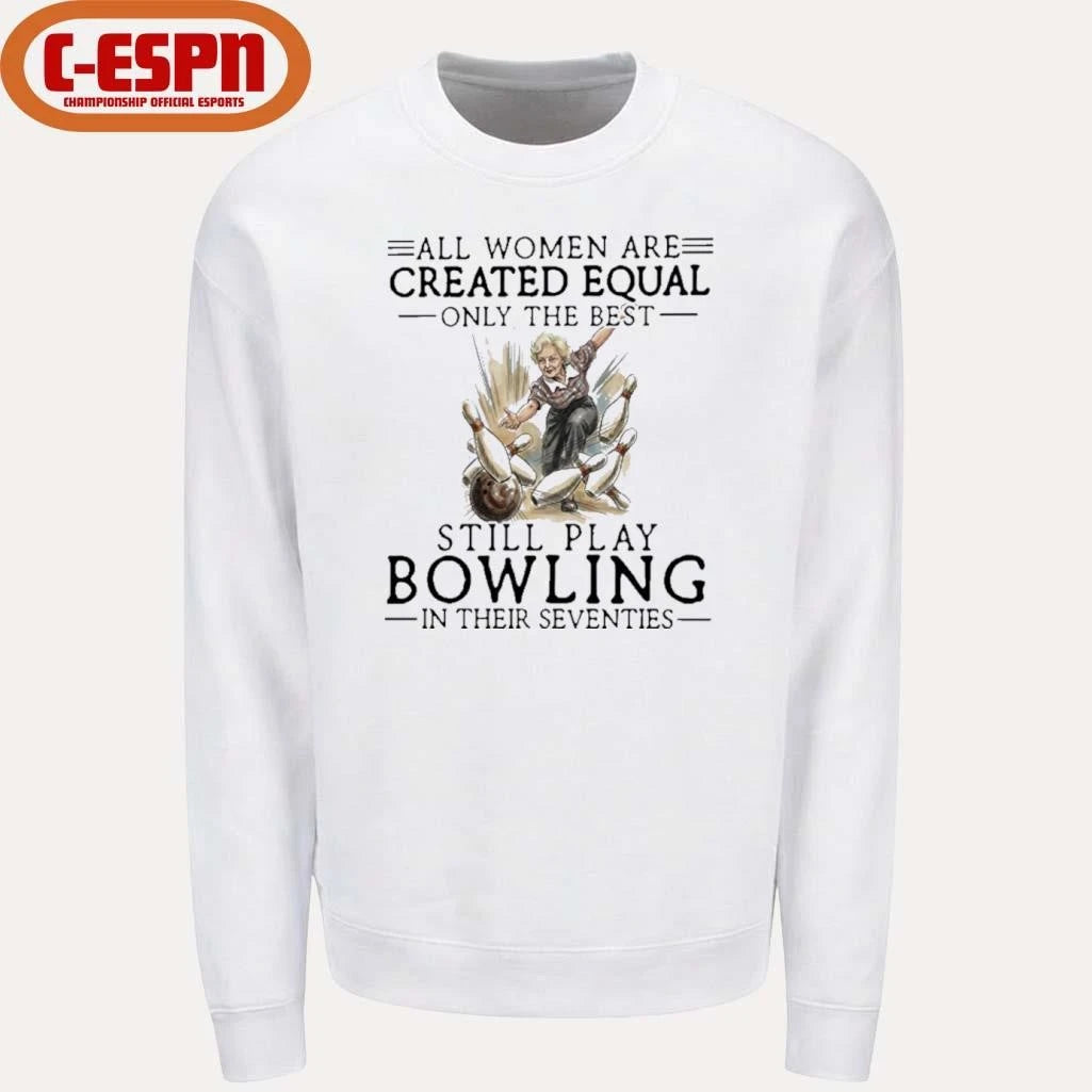 Official All Women Are Created Equal Only The Best Still Play Bowling In Their Seventies Shirt