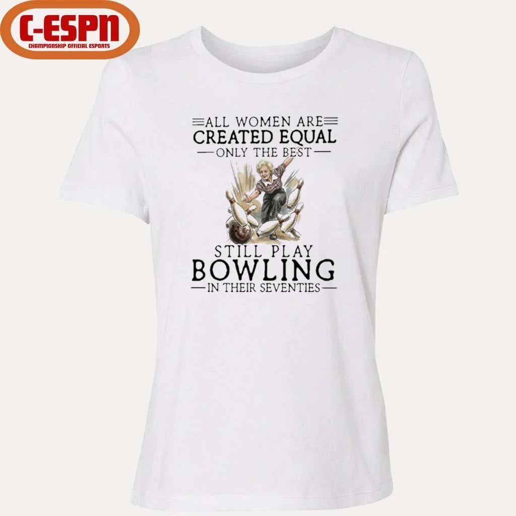 Official All Women Are Created Equal Only The Best Still Play Bowling In Their Seventies Shirt