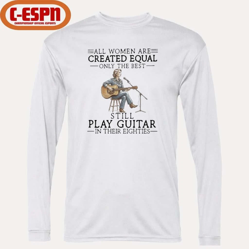 Official All Women Are Created Equal Only The Best Still Play Guitar In Their Eighties Shirt