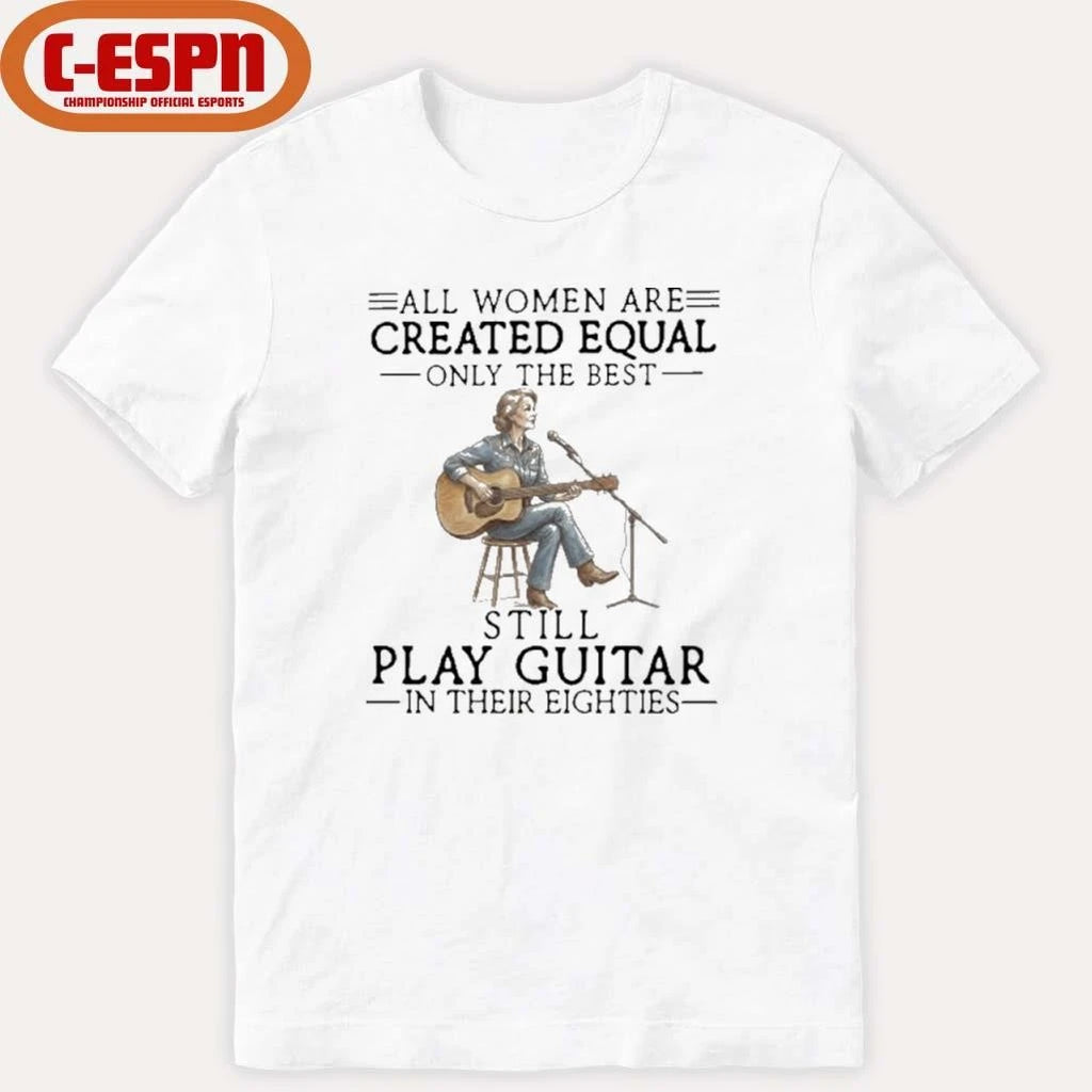 Official All Women Are Created Equal Only The Best Still Play Guitar In Their Eighties Shirt