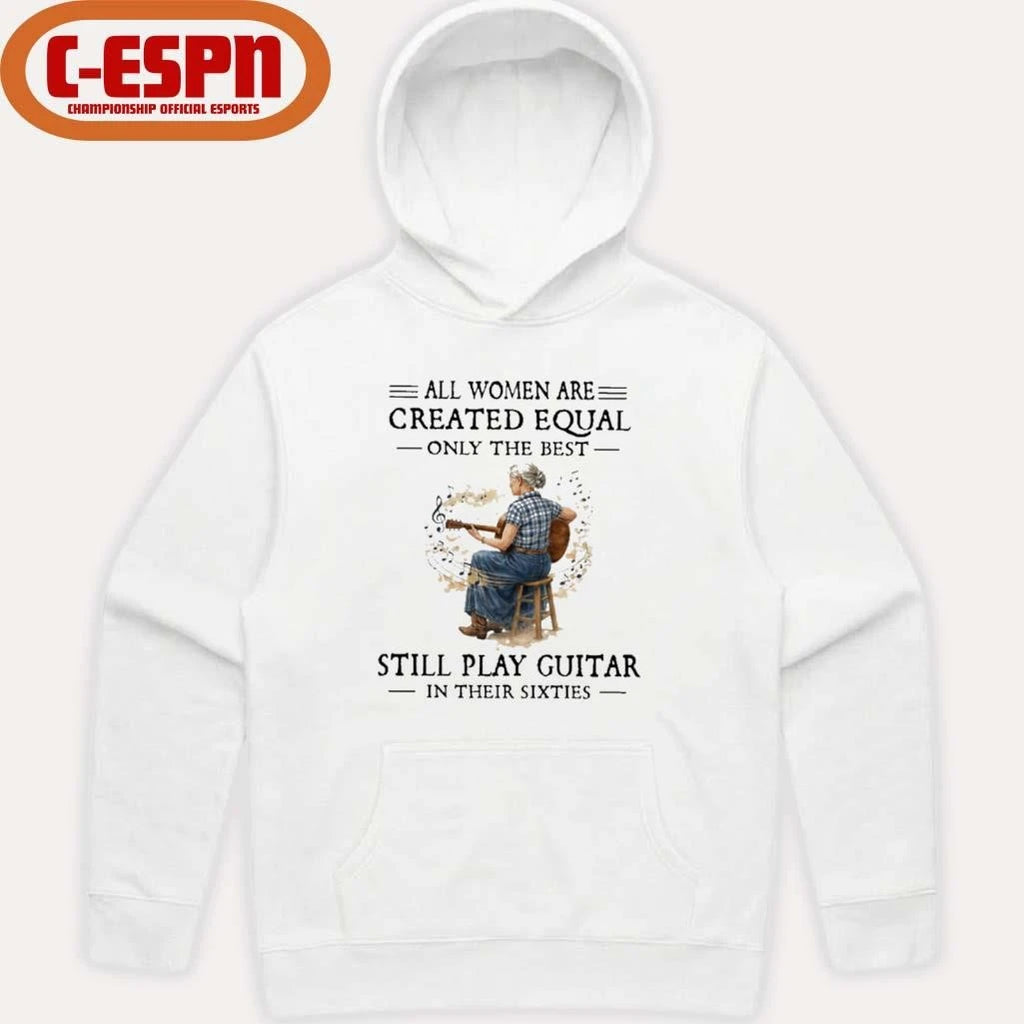 Official All Women Are Created Equal Only The Best Still Play Guitar In Their Sixties Shirt