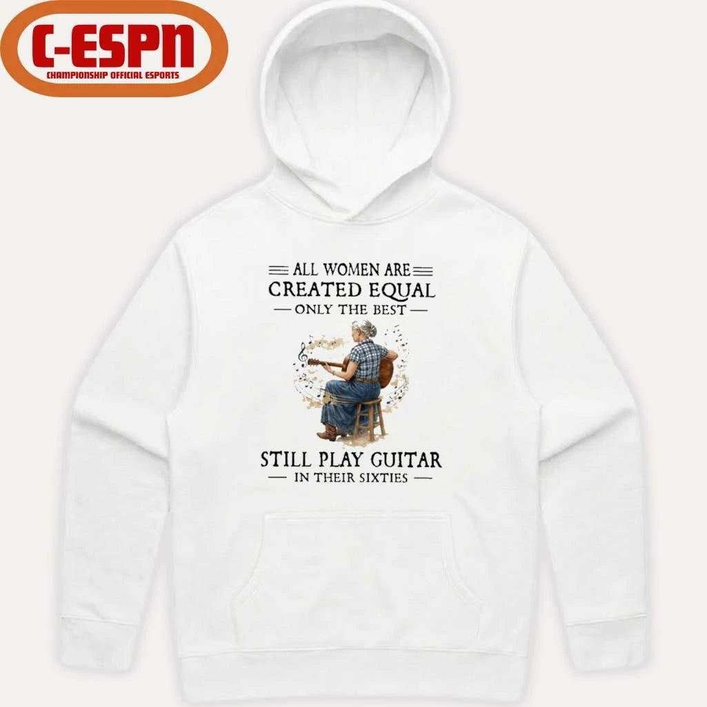 Official All Women Are Created Equal Only The Best Still Play Guitar In Their Sixties Shirt