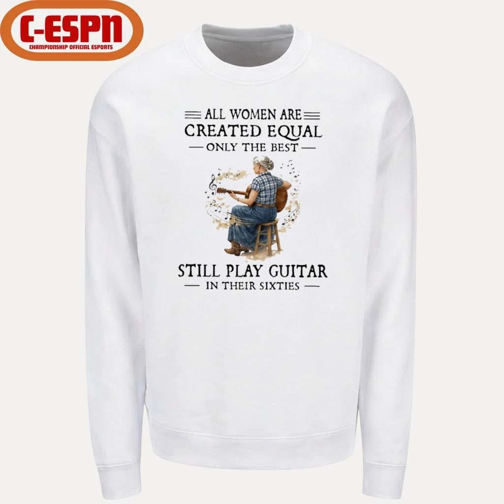 Official All Women Are Created Equal Only The Best Still Play Guitar In Their Sixties Shirt