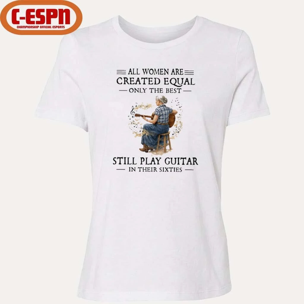 Official All Women Are Created Equal Only The Best Still Play Guitar In Their Sixties Shirt