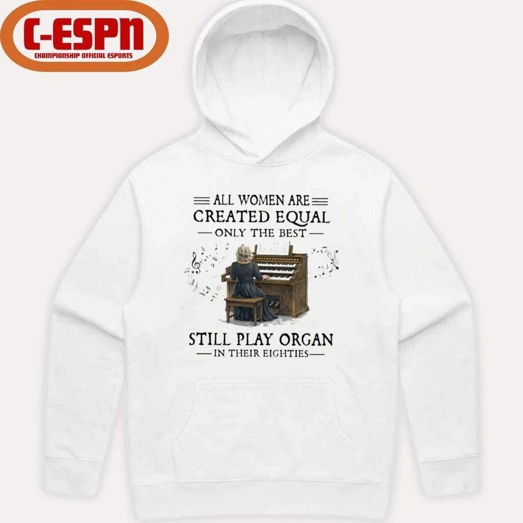 Official All Women Are Created Equal Only The Best Still Play Organ In Their Eighties Shirt