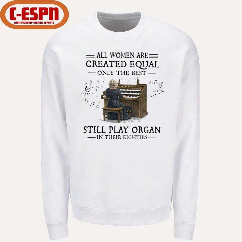 Official All Women Are Created Equal Only The Best Still Play Organ In Their Eighties Shirt