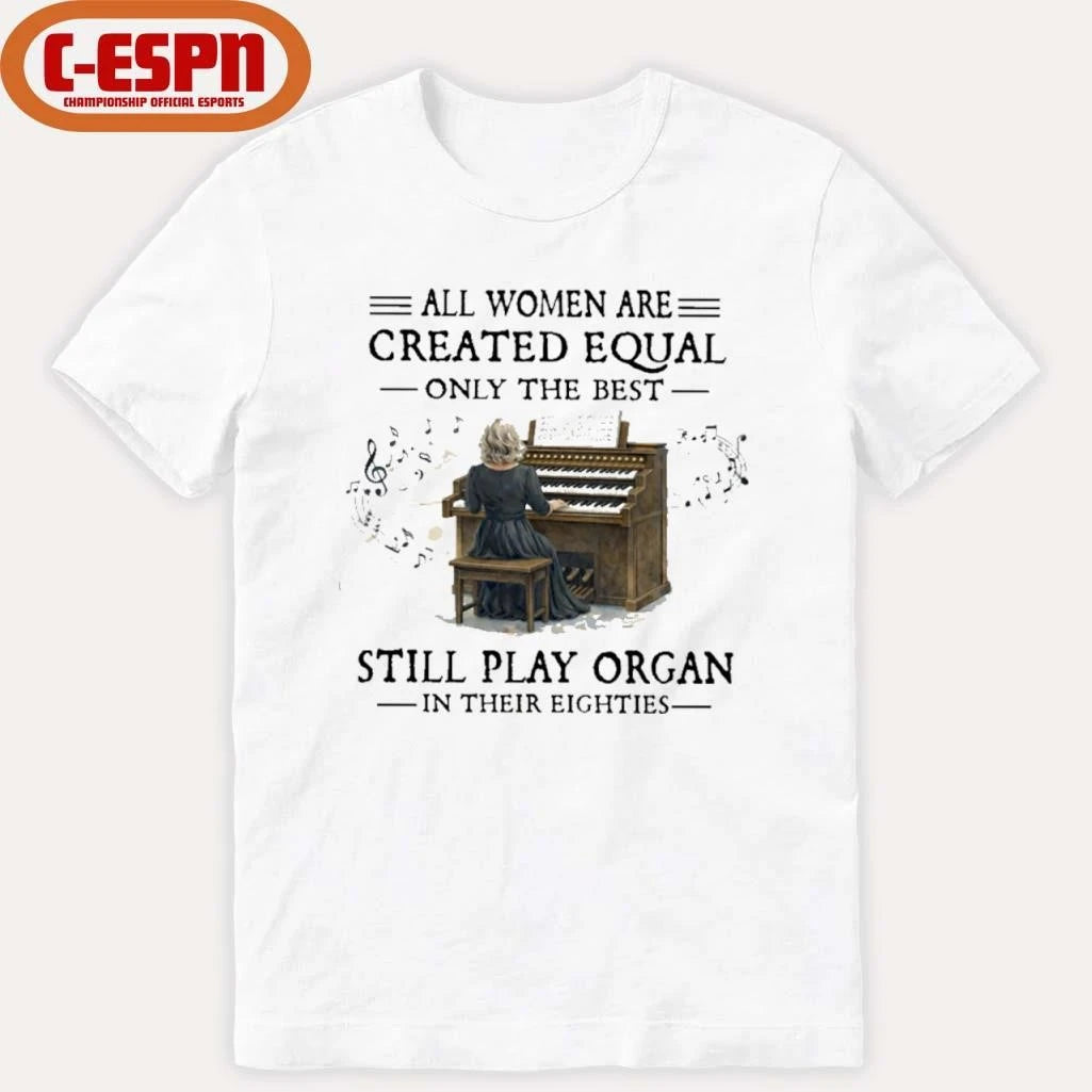 Official All Women Are Created Equal Only The Best Still Play Organ In Their Eighties Shirt