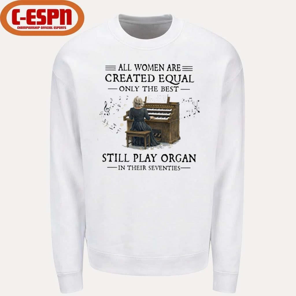 Official All Women Are Created Equal Only The Best Still Play Organ In Their Seventies Shirt