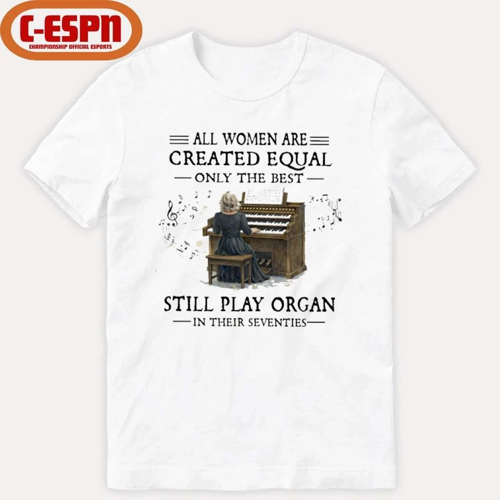Official All Women Are Created Equal Only The Best Still Play Organ In Their Seventies Shirt